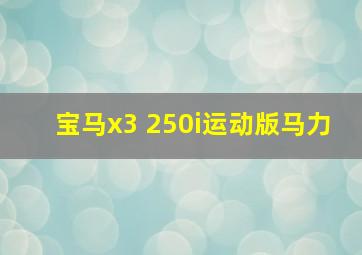 宝马x3 250i运动版马力